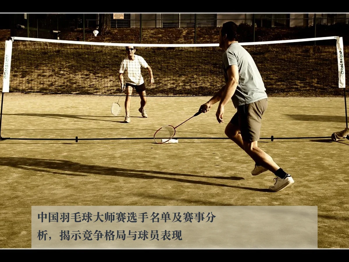 中国羽毛球大师赛选手名单及赛事分析,揭示竞争格局与球员表现