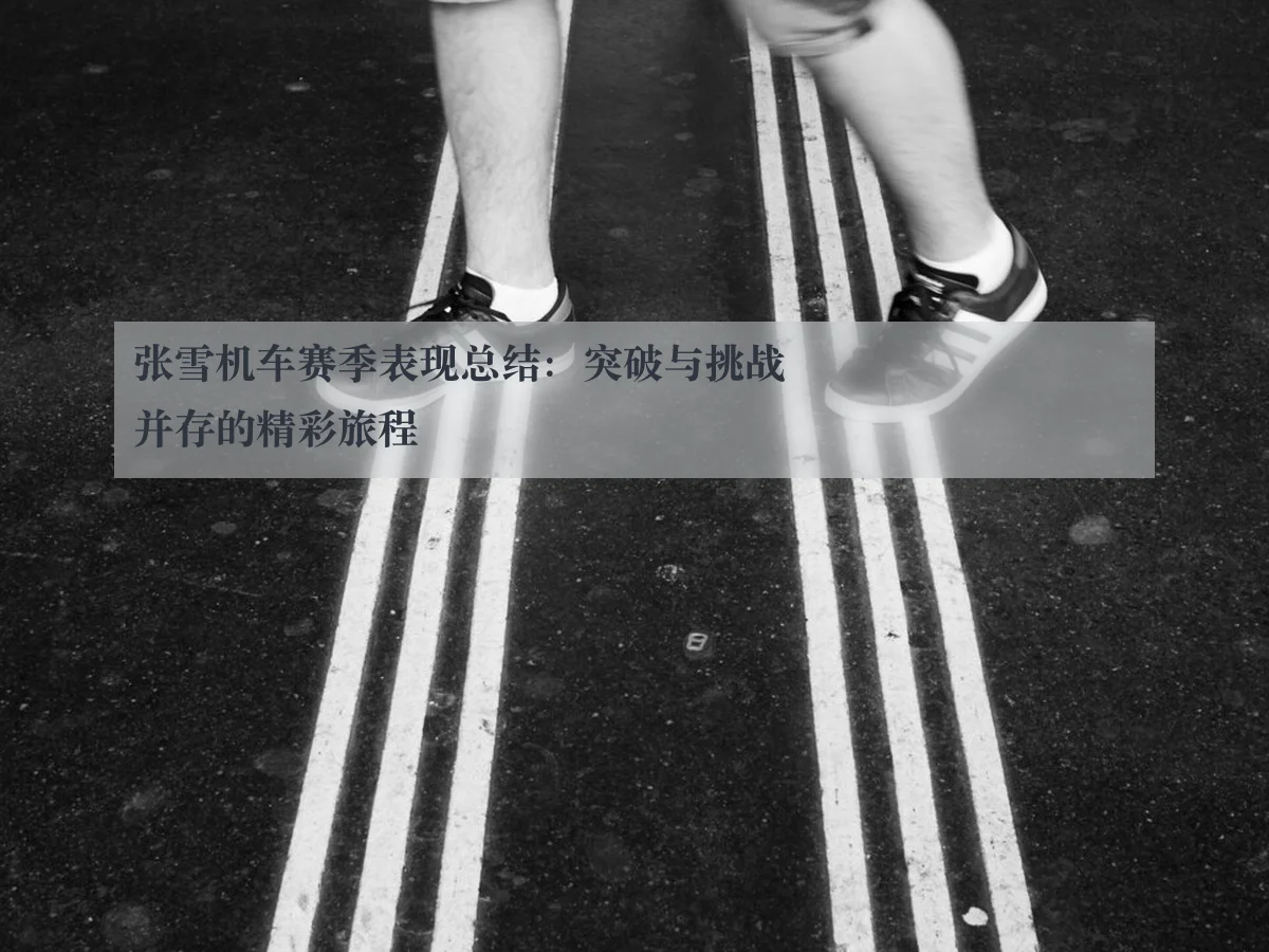 张雪机车赛季表现总结：突破与挑战并存的精彩旅程